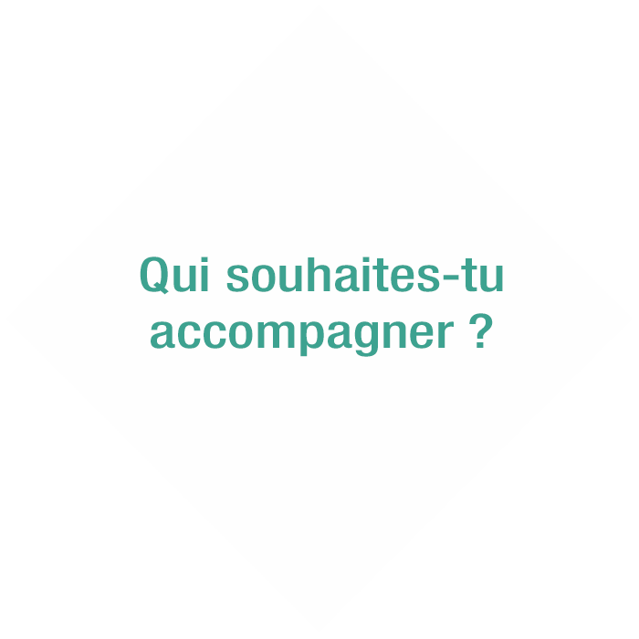 Qui souhaites-tu accompagner ?